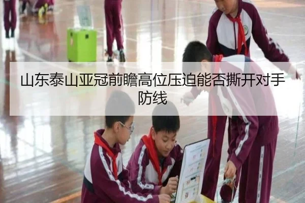 山东泰山亚冠前瞻高位压迫能否撕开对手防线